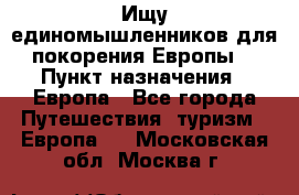 Ищу единомышленников для покорения Европы. › Пункт назначения ­ Европа - Все города Путешествия, туризм » Европа   . Московская обл.,Москва г.